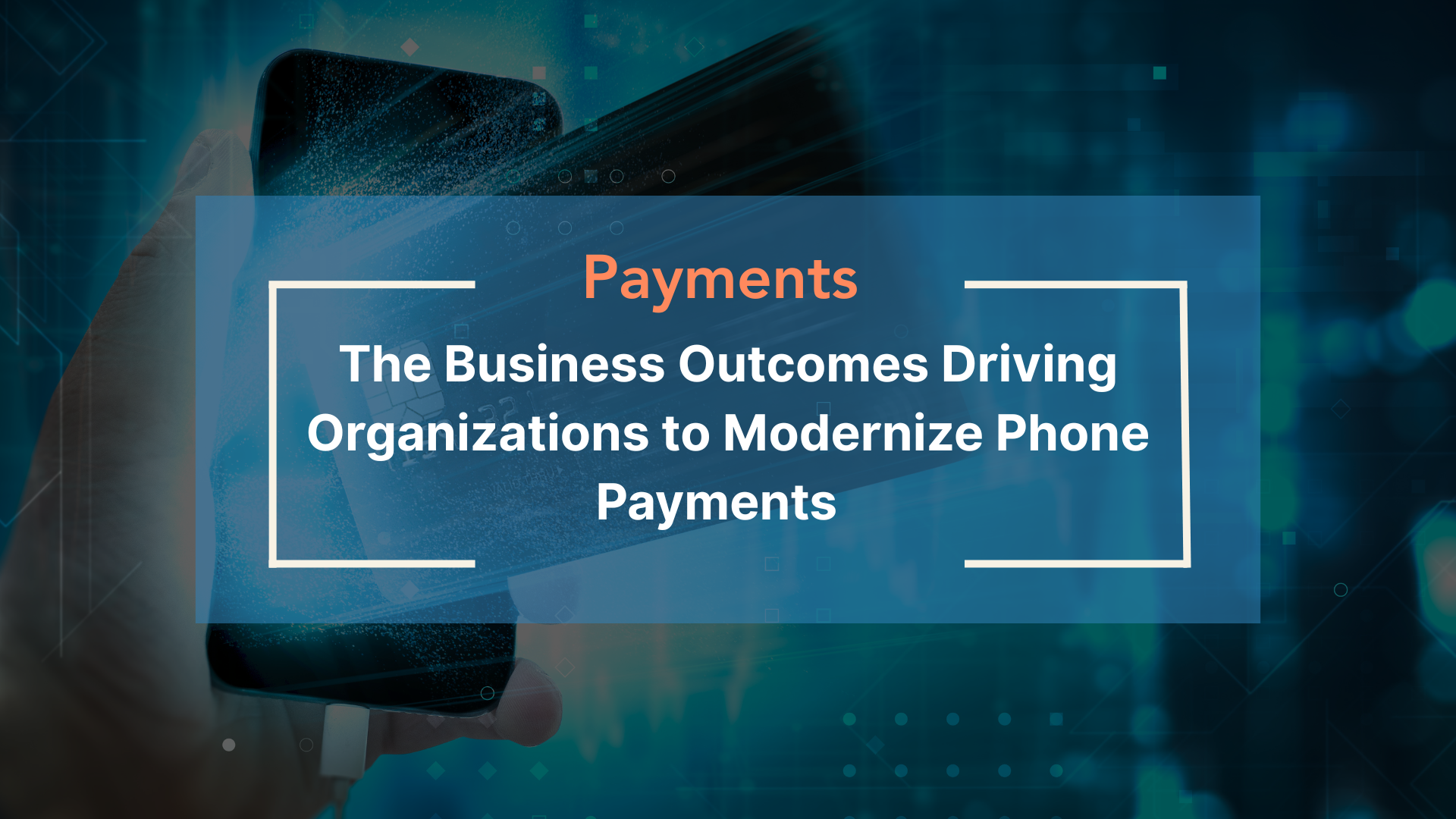 The Business Outcomes Driving Organizations to Modernize Phone Payments